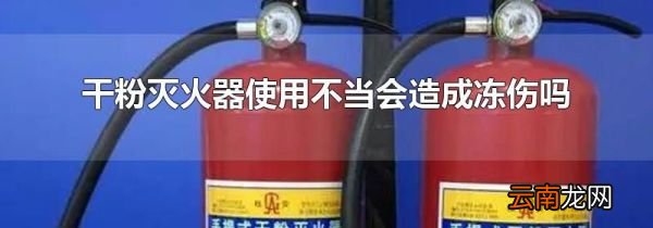 干粉灭火器使用不当会造成冻伤吗