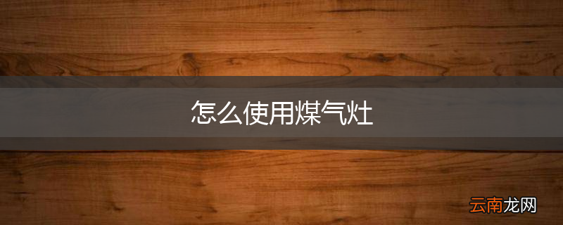 怎么使用煤气灶