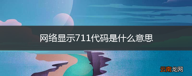 网络显示711代码是什么意思