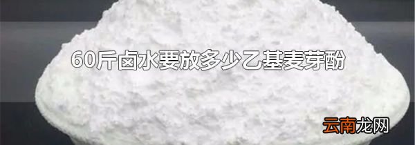 60斤卤水要放多少乙基麦芽酚