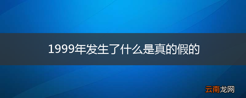 1999年发生了什么是真的假的
