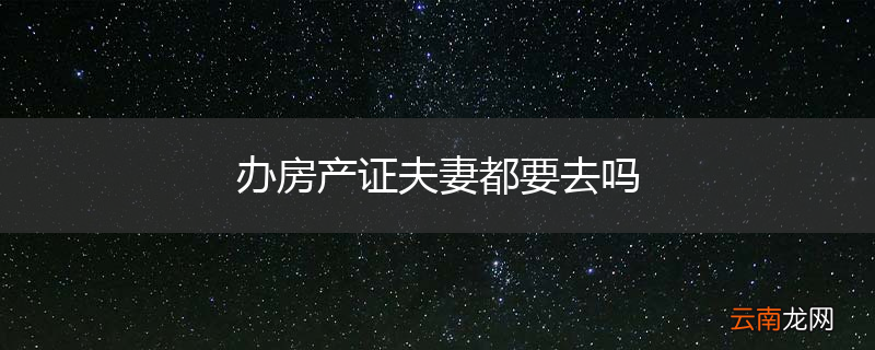 办房产证夫妻都要去吗