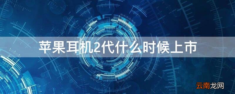 iPhone耳机2代什么时候上市 iphone耳机2代什么时候发售的