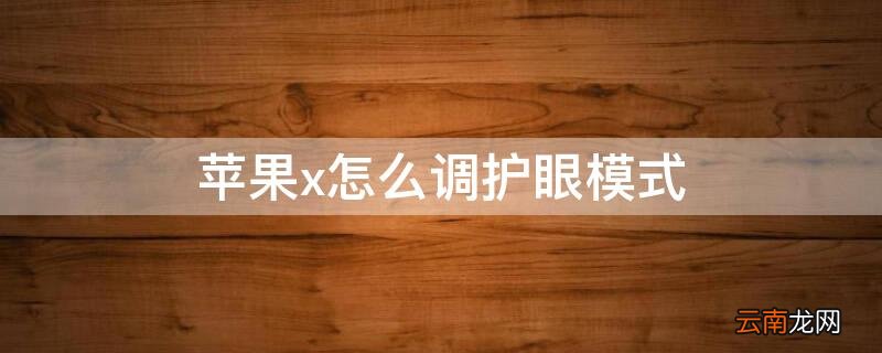 iPhonex怎么调护眼模式 苹果x怎么调节护眼模式