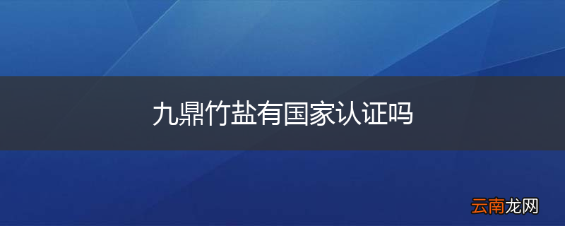 九鼎竹盐有国家认证吗