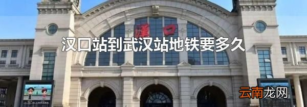 汉口站到武汉站地铁要多久