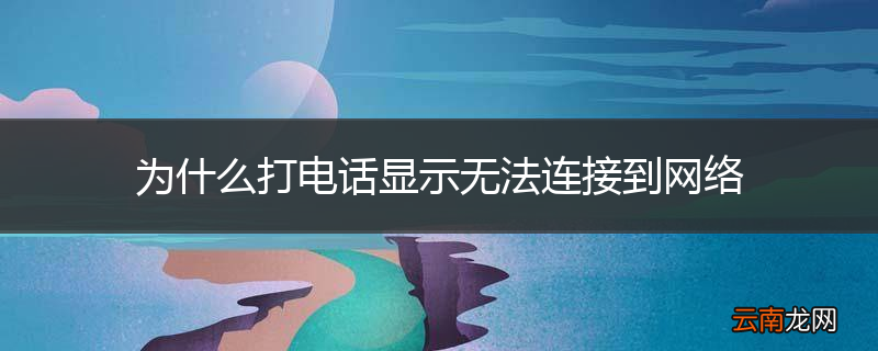 为什么打电话显示无法连接到网络