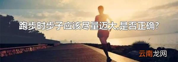 跑步时步子应该尽量迈大,是否正确?