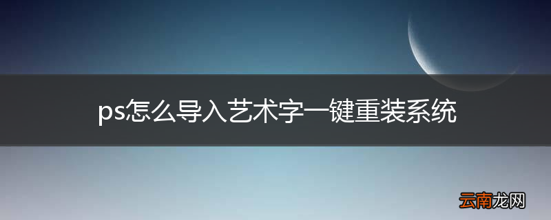 ps怎么导入艺术字一键重装系统