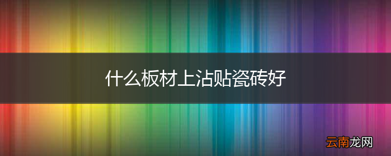 什么板材上沾贴瓷砖好