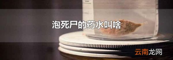 泡死尸的药水叫啥