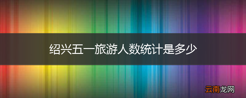 绍兴五一旅游人数统计是多少