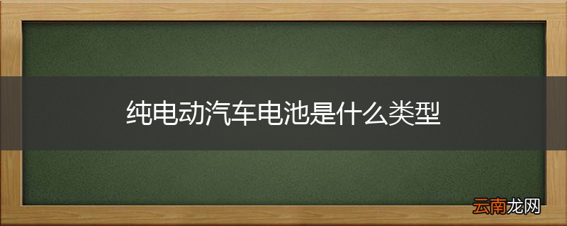 纯电动汽车电池是什么类型