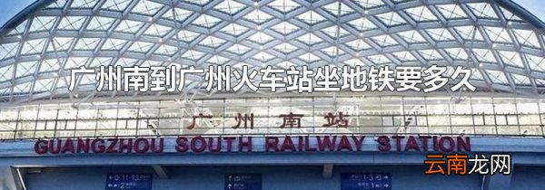 广州南到广州火车站坐地铁要多久