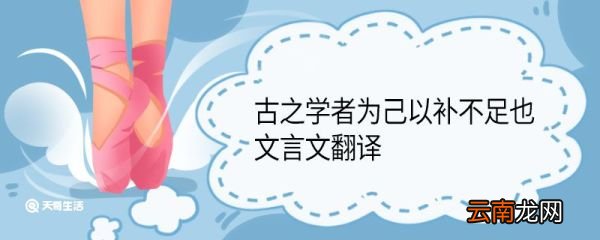 古之学者为己以补不足也文言文翻译 古之学者为己以补不足也出处