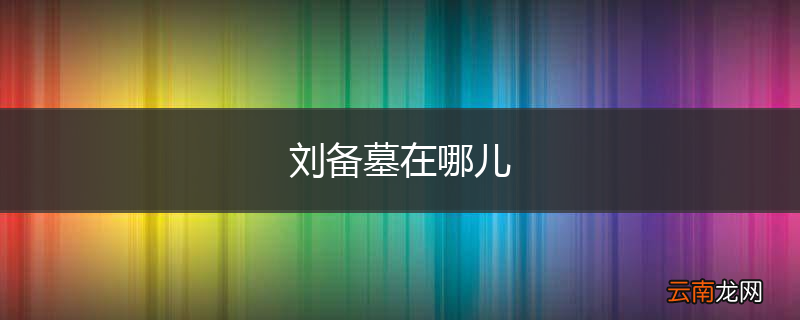 刘备墓在哪儿