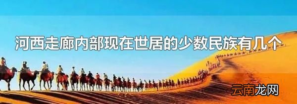 河西走廊内部现在世居的少数民族有几个