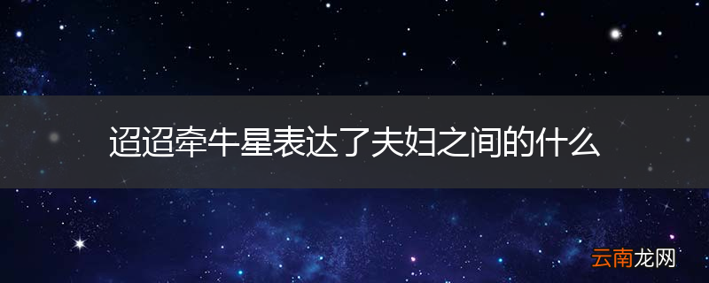迢迢牵牛星表达了夫妇之间的什么