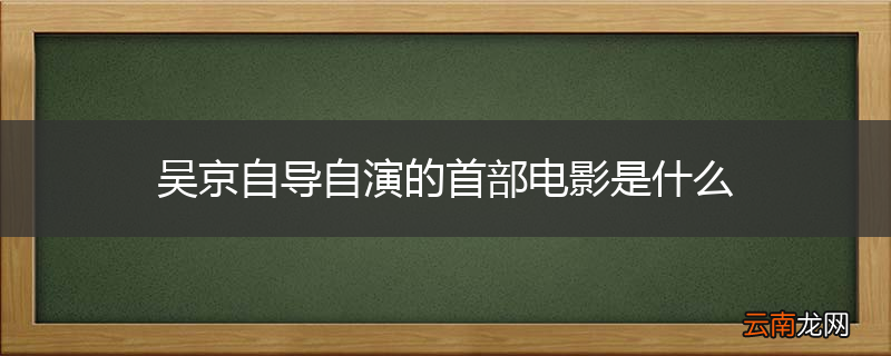 吴京自导自演的首部电影是什么