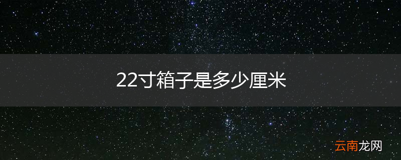 22寸箱子是多少厘米