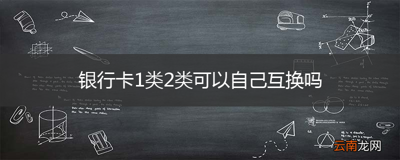 银行卡1类2类可以自己互换吗