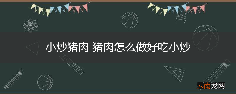 小炒猪肉 猪肉怎么做好吃小炒