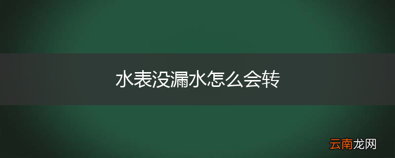 水表没漏水怎么会转
