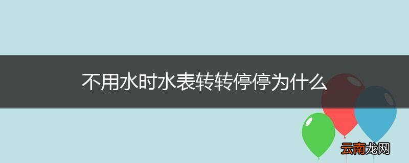 不用水时水表转转停停为什么