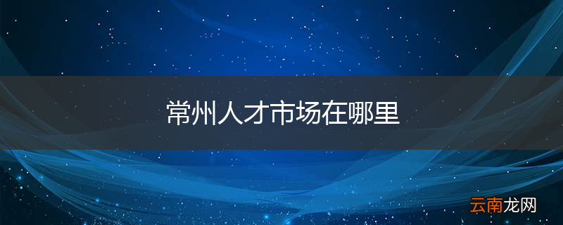 常州人才市场在哪里