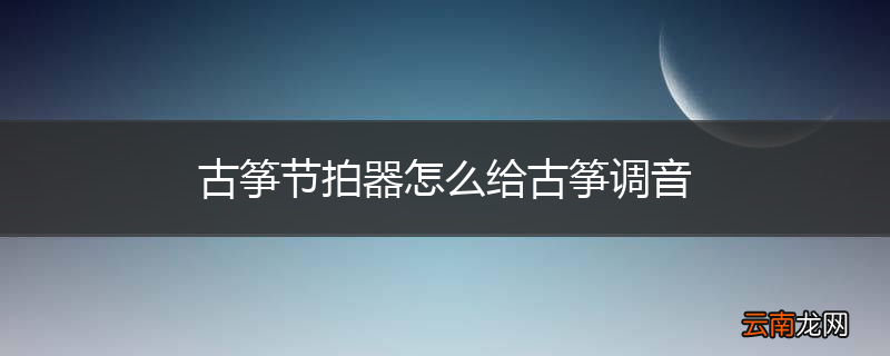 古筝节拍器怎么给古筝调音
