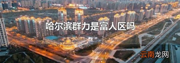 哈尔滨群力是富人区吗
