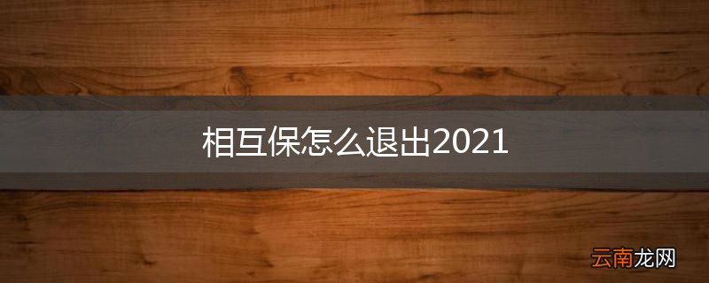 相互保怎么退出2021