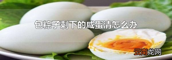 包粽子剩下的咸蛋清怎么办