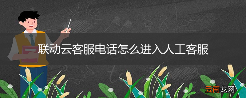 联动云客服电话怎么进入人工客服