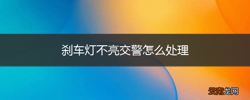 刹车灯不亮交警怎么处理