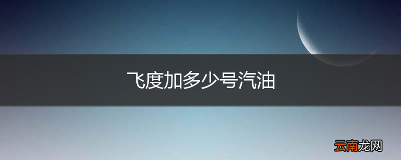 飞度加多少号汽油