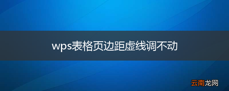 wps表格页边距虚线调不动