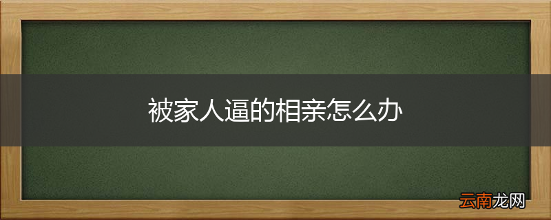 被家人逼的相亲怎么办