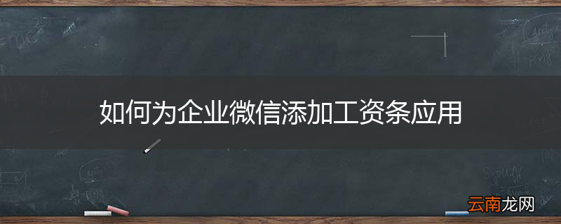 如何为企业微信添加工资条应用