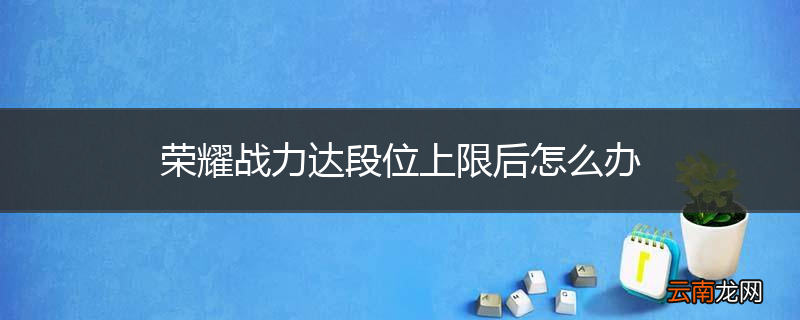 荣耀战力达段位上限后怎么办