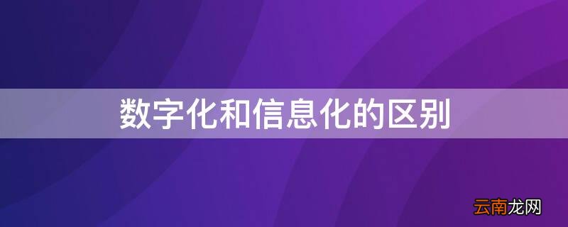 数字化和信息化的区别 数字化和信息化的区别与联系