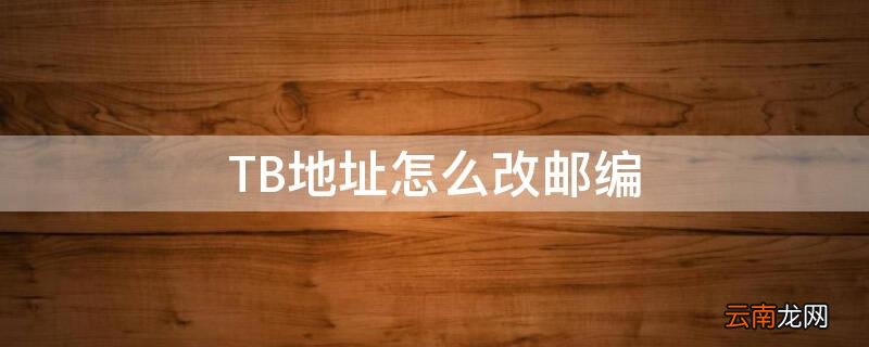 tb地址怎么改邮编信息 TB地址怎么改邮编