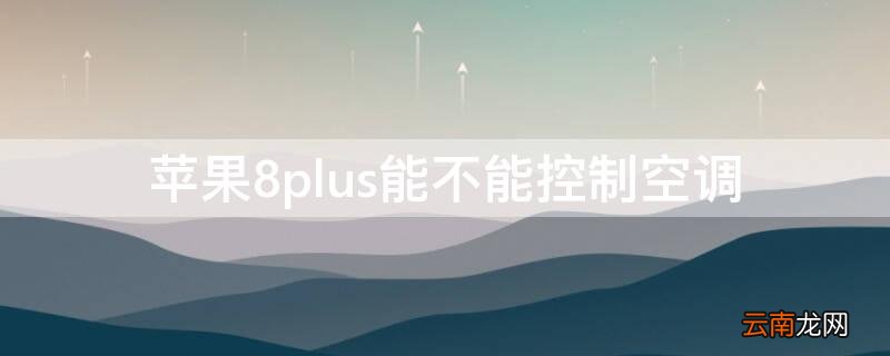 苹果8plus可以使用空调遥控器吗 iPhone8plus能不能控制空调