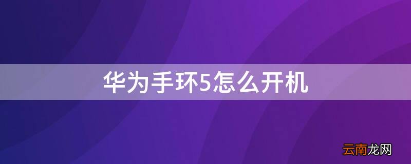 华为手环5怎么开机 华为手环怎么开机?