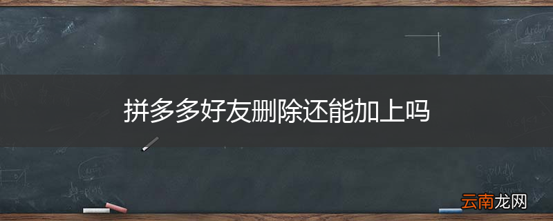 拼多多好友删除还能加上吗