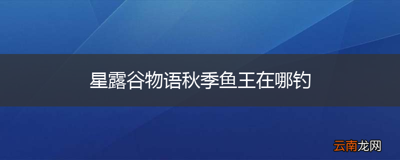 星露谷物语秋季鱼王在哪钓