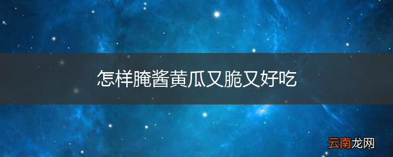 怎样腌酱黄瓜又脆又好吃