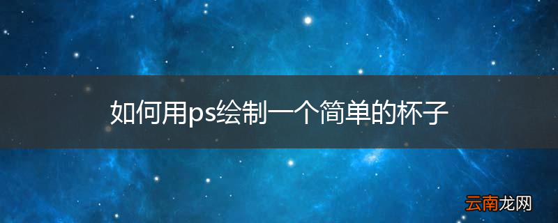 如何用ps绘制一个简单的杯子