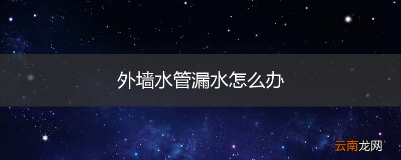 外墙水管漏水怎么办