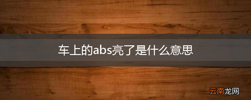 车上的abs亮了是什么意思